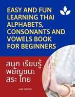 Easy and Fun Learning Thai Alphabets, Consonants and Vowels Book for Beginners: My First Book to learn Thai language with reading, tracing, writing and speaking workbook for kids/beginner course. More 1095831828 Book Cover