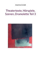 Theatertexte, Hörspiele, Szenen, Dramolette Teil 3 3738642730 Book Cover