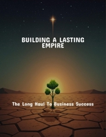 Building A Lasting Empire: The Long Haul To Business Success B0FR4QHMRC Book Cover