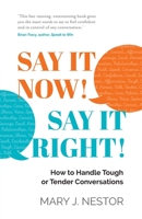 SAY IT NOW! SAY IT RIGHT!: How to Handle Tough or Tender Conversations 1784529427 Book Cover