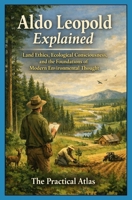 Aldo Leopold Explained: Land Ethics, Ecological Consciousness, and the Foundations of Modern Environmental Thought (Half Hour Help Environmental Thought and Ecological Philosophy Series) B0GY7LV35G Book Cover