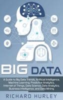 Big Data: A Guide to Big Data Trends, Artificial Intelligence, Machine Learning, Predictive Analytics, Internet of Things, Data Science, Data Analytics, Business Intelligence, and Data Mining 1696133726 Book Cover