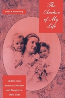 The Anchor of My Life: Middle-Class American Mothers and Daughters, 1880-1920 0814774555 Book Cover