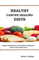 Healthy Cancer Healing Diets: Ketogenic Diet Recipes For Cancer Patients: Cooking Good Food For Cancer Patients To Eat 1099233771 Book Cover
