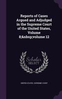 Reports of Cases Argued and Adjudged in the Supreme Court of the United States, Volume 8; volume 12 1144255058 Book Cover