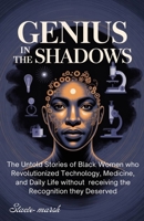 GENIUS IN THE SHADOWS: The Untold Stories of Black Women Who Revolutionized Technology, Medicine, and Daily Life Without Receiving the Recognition They Deserved B0FMQXKW4X Book Cover