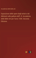 Esposizione delle opere degli artisti e dei dilettanti nelle gallerie dell'I. R. Accademia delle Belle Arti per l'anno 1838. Seconda Edizione. (Italian Edition) 3385081556 Book Cover