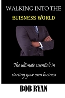 WALKING INTO THE BUISNESS WORLD: The ultimate essentials in Starting your own buisness B0C5PFZTYN Book Cover