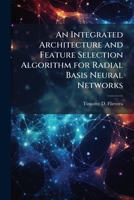 An Integrated Architecture and Feature Selection Algorithm for Radial Basis Neural Networks 1288282389 Book Cover