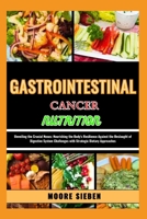GASTROINTESTINAL CANCER NUTRITION: Unveiling the Crucial Nexus: Nourishing the Body's Resilience Against the Onslaught of Digestive System Challenges with Strategic Dietary Approaches B0CWH92H9V Book Cover