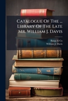 Catalogue Of The ... Library Of The Late Mr. William J. Davis: To Be Sold At Auction ... Apr. 17, 1865 1248580613 Book Cover