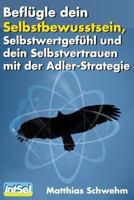 Befl�gle dein Selbstbewusstsein, Selbstwertgef�hl und dein Selbstvertrauen: mit der Adlerstrategie 1495231003 Book Cover