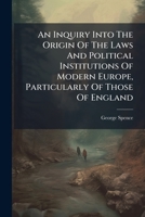 An Inquiry into the Origin of the Laws And Political Institutions of Modern Europe, Particularly Those of England 1240152914 Book Cover