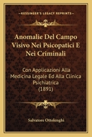 Anomalie del Campo Visivo Nei Psicopatici E Nei Criminali: Con Applicazioni Alla Medicina Legale Ed Alla Clinica Psichiatrica (Classic Reprint) 114116261X Book Cover