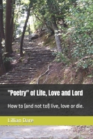 Poetry of Life, Love and Lord: How to (and not to!) live, love or die. 1539835677 Book Cover