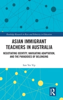 Asian Immigrant Teachers in Australia: Negotiating Identity, Navigating Adaptation, and The Paradoxes of Belonging (Routledge Research in Race and Ethnicity in Education) 1032679867 Book Cover