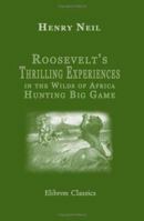 Roosevelt's thrilling experiences in the wilds of Africa hunting big game ... together with graphic descriptions of the mighty rivers, wonderful ... mines of untold wealth ... including the st B0BM4XYCF6 Book Cover