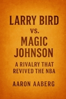 Larry Bird vs. Magic Johnson: A Rivalry That Revived the NBA 1923545086 Book Cover