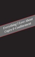 Everything I Love about Cages & Confinement: A Safe Place for Your Kinky Thoughts 1545590273 Book Cover