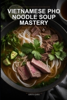 Vietnamese Pho Noodle Soup Mastery: The Authentic 30-Day Kitchen Blueprint for Busy Home Cooks Using Traditional Broth Crafting Methods B0H2D2P7YJ Book Cover