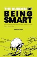 The Burden of Being Smart: How Intelligence Makes Decision-Making Harder Than It Should Be B0GXPQ69PG Book Cover