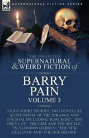 The Collected Supernatural and Weird Fiction of Barry Pain-Volume 3: Eight Short Stories, Two Novellas & One Novel of the Strange and Unusual ... 'The New Gulliver' and 'The One Before' 1915234751 Book Cover