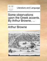 Some observations upon the Greek accents. By Arthur Browne, ... 1140877909 Book Cover