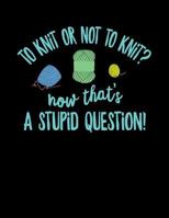 To Knit or Not to Knit Now That's a Stupid Question: Knitting Graph Paper Notebook Is 8 1/2 X 11 Inches, 110 Pages and Has a 4:5 Ratio Specifically for Knitters 1797912097 Book Cover