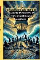 My Ancestors said fuck y'all: Guide to the history of trans atlantic slave rebellions B0BYRHXHYG Book Cover