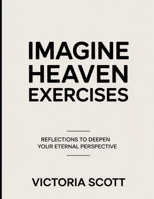 Imagine Heaven Exercises: Reflections to Deepen Your Eternal Perspective B0FTR7NPJ1 Book Cover