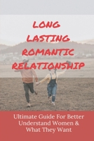 Long Lasting Romantic Relationship: Ultimate Guide For Better Understand Women & What They Want: Things Every Woman Wants In A Man B095GNLXZV Book Cover
