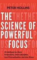 The Science of Powerful Focus: 23 Methods for More Productivity, More Discipline, Less Procrastination, and Less Stress 1977593100 Book Cover