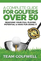 A Complete Guide For Golfers Over 50: How to Reach Your Full Playing Potential and Have Fun Doing It 1981998098 Book Cover