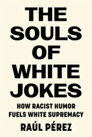 The Souls of White Jokes: How Racist Humor Fuels White Supremacy 1503632334 Book Cover