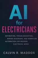 AI for Electricians: Estimating, Troubleshooting, Wiring Diagrams, and Workflow Automation for Modern Electrical Work (AI for the Trades) B0G2S9X6VX Book Cover