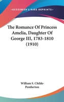 The Romance Of Princess Amelia, Daughter Of George III, 1783-1810 0548802289 Book Cover