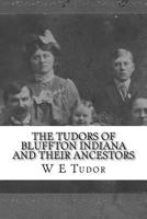 The Tudors of Bluffton Indiana and their Ancestors: A genealogical study of the Tudor Family 1548185132 Book Cover