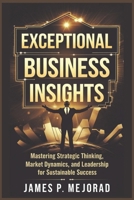 Exceptional Business Insight: Mastering Strategic Thinking, Market Dynamics, and Leadership for Sustainable Success B0DZP5H712 Book Cover