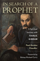 In Search of a Prophet: A Spiritual Journey with Kahlil Gibran 1538175428 Book Cover