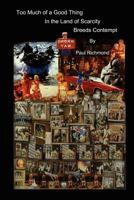 Too Much of a Good Thing - In the Land of Scarcity - Breeds Contempt 0983334412 Book Cover