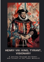 Henry VIII: King, Tyrant, Visionary: A Journey Through the Power and Turmoil of the Tudor Monarch 3384473175 Book Cover