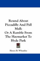 Round about Piccadilly and Pall Mall; or, A ramble from Haymarket to Hyde Park 1432540076 Book Cover