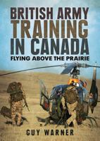 British Army Training in Canada: Flying Above the Prairie 1781557055 Book Cover