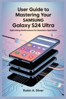 USER GUIDE TO MASTERING YOUR SAMSUNG GALAXY S24 ULTRA: Optimizing Performance for Seamless Operation B0FDR249Q4 Book Cover