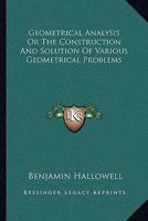 Geometrical Analysis, Or the Construction and Solution of Various Geometrical Problems From Analysis, by Geometrical, Algebra, and the Dieferential Calculus Also, the Ceometrical Construction of Algeb 1425525873 Book Cover