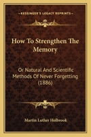 How to Strengthen the Memory; Or, Natural and Scientific Methods of Training the Memory 1018022112 Book Cover