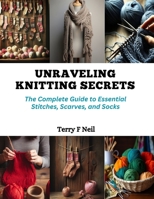 Unraveling Knitting Secrets: The Complete Guide to Essential Stitches, Scarves, and Socks B0CQPMLW28 Book Cover