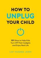 How to Unplug Your Child: 101 Ways to Help Your Kids Turn Off Their Gadgets and Enjoy Real Life 1837994811 Book Cover