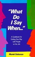 What Do I Say When: A Guidebook for Getting Your Way With People on the Job 0139557822 Book Cover