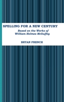 Spelling for a New Century: Based on the Works of William Holmes McGuffey 1365687368 Book Cover